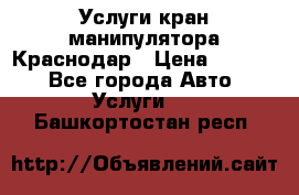 Услуги кран манипулятора Краснодар › Цена ­ 1 000 - Все города Авто » Услуги   . Башкортостан респ.